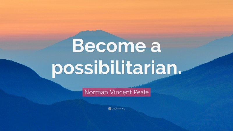 Norman Vincent Peale Quote: “Become a possibilitarian.”
