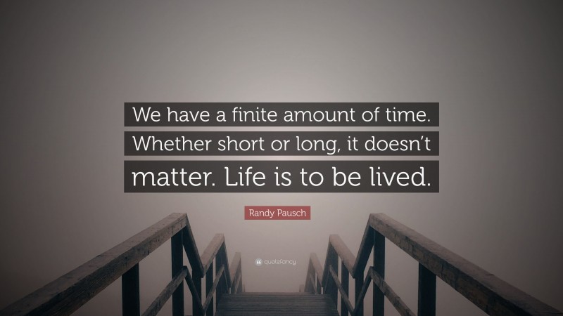 Randy Pausch Quote: “We have a finite amount of time. Whether short or long, it doesn’t matter. Life is to be lived.”