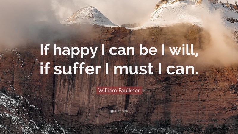 William Faulkner Quote: “If happy I can be I will, if suffer I must I can.”