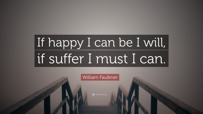 William Faulkner Quote: “If happy I can be I will, if suffer I must I can.”