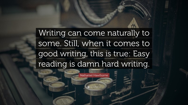 Nathaniel Hawthorne Quote: “Writing can come naturally to some. Still, when it comes to good writing, this is true: Easy reading is damn hard writing.”