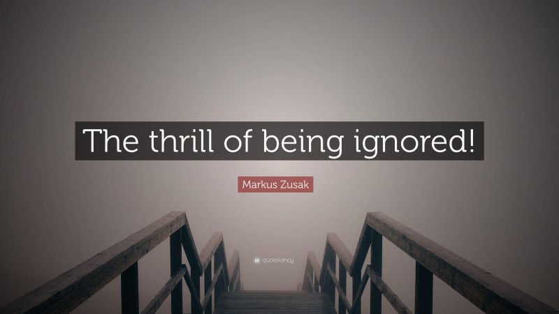 Markus Zusak Quote: “The thrill of being ignored!”