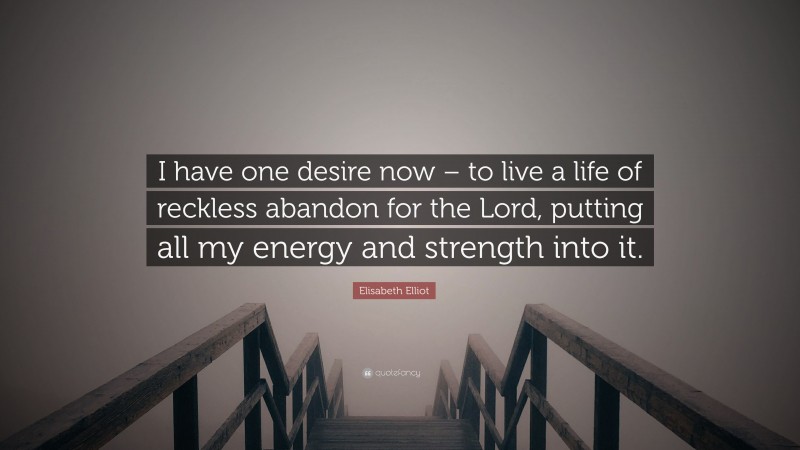 Elisabeth Elliot Quote: “I have one desire now – to live a life of reckless abandon for the Lord, putting all my energy and strength into it.”