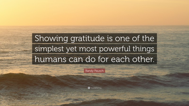 Randy Pausch Quote: “Showing gratitude is one of the simplest yet most powerful things humans can do for each other.”