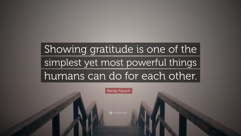 Randy Pausch Quote: “Showing gratitude is one of the simplest yet most powerful things humans can do for each other.”