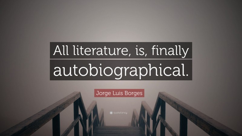 Jorge Luis Borges Quote: “All literature, is, finally autobiographical.”
