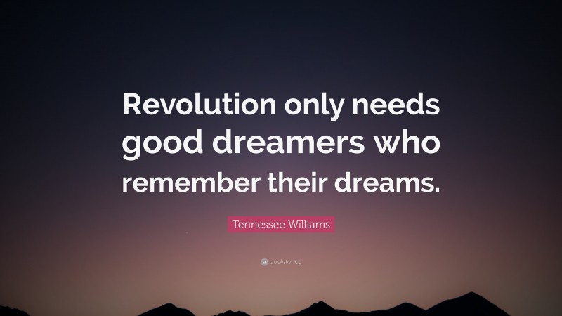 Tennessee Williams Quote: “Revolution only needs good dreamers who remember their dreams.”