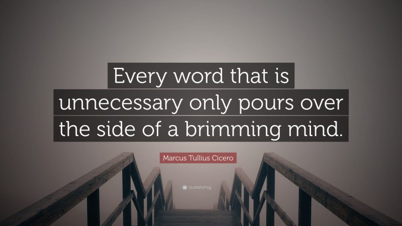 Marcus Tullius Cicero Quote: “Every word that is unnecessary only pours over the side of a brimming mind.”