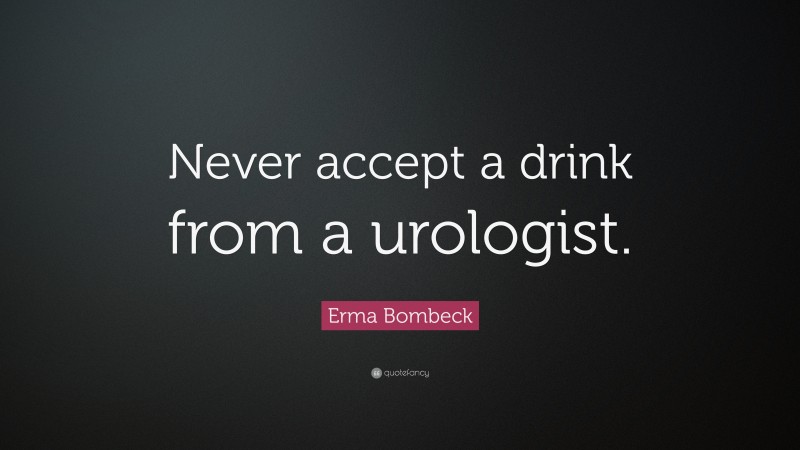 Erma Bombeck Quote: “Never accept a drink from a urologist.”