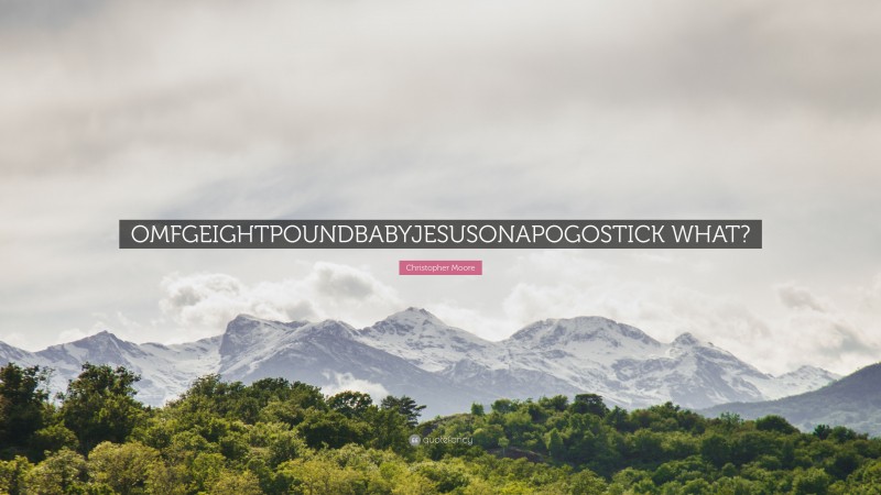 Christopher Moore Quote: “OMFGEIGHTPOUNDBABYJESUSONAPOGOSTICK WHAT?”
