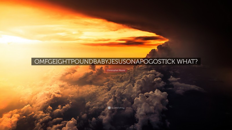 Christopher Moore Quote: “OMFGEIGHTPOUNDBABYJESUSONAPOGOSTICK WHAT?”