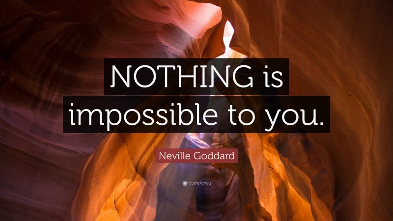 Neville Goddard Quote: “NOTHING is impossible to you.”