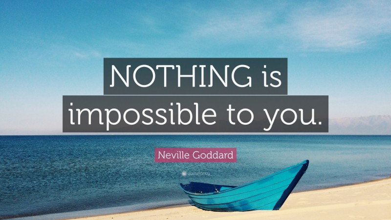 Neville Goddard Quote: “NOTHING is impossible to you.”