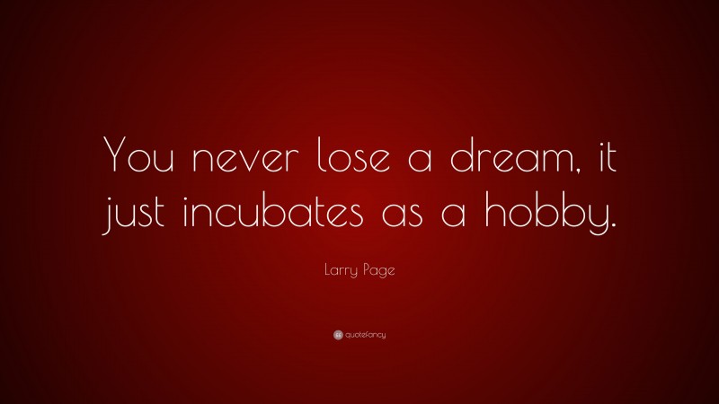 Larry Page Quote: “You never lose a dream, it just incubates as a hobby.”