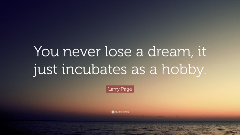 Larry Page Quote: “You never lose a dream, it just incubates as a hobby.”