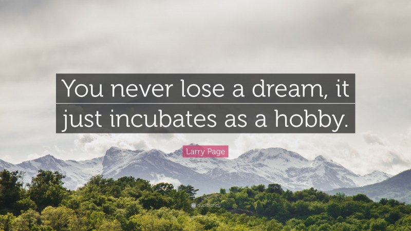 Larry Page Quote: “You never lose a dream, it just incubates as a hobby.”