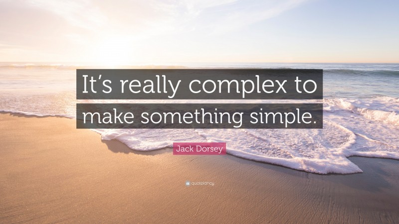 Jack Dorsey Quote: “It’s really complex to make something simple.”