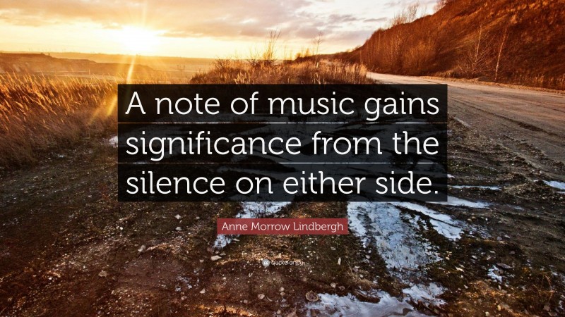 Anne Morrow Lindbergh Quote: “A note of music gains significance from the silence on either side.”