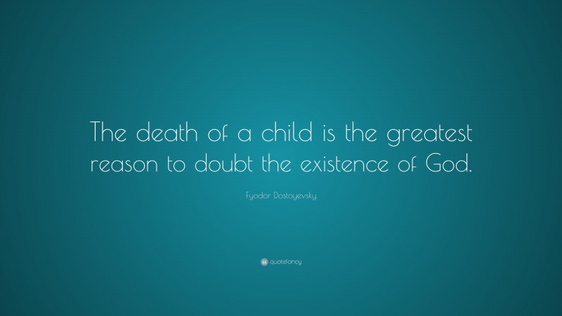 Fyodor Dostoyevsky Quote: “The death of a child is the greatest reason to doubt the existence of God.”