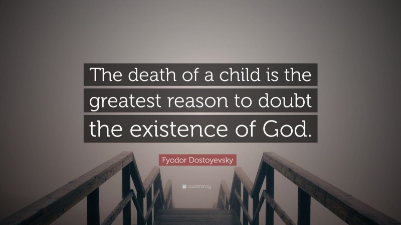 Fyodor Dostoyevsky Quote: “The death of a child is the greatest reason to doubt the existence of God.”