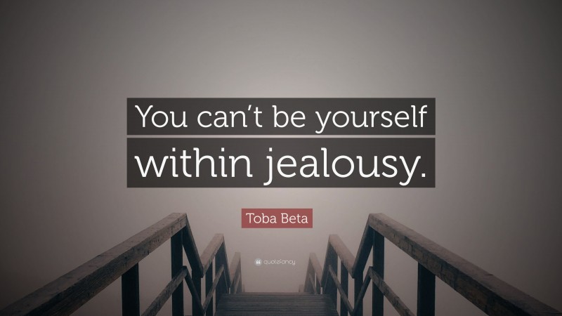 Toba Beta Quote: “You can’t be yourself within jealousy.”