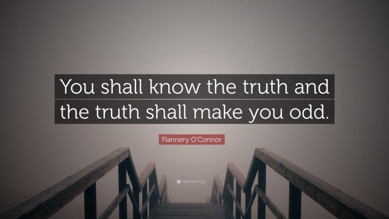 Flannery O'Connor Quote: “You shall know the truth and the truth shall make you odd.”