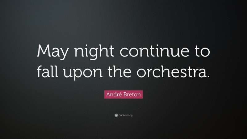 André Breton Quote: “May night continue to fall upon the orchestra.”