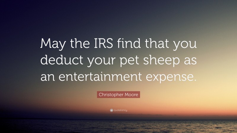 Christopher Moore Quote: “May the IRS find that you deduct your pet sheep as an entertainment expense.”