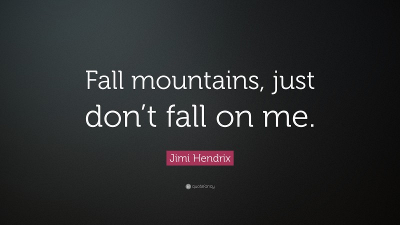 Jimi Hendrix Quote: “Fall mountains, just don’t fall on me.”