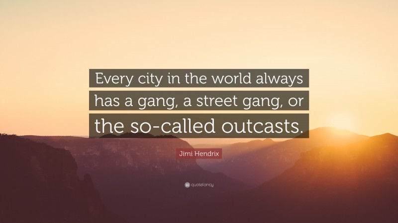 Jimi Hendrix Quote: “Every city in the world always has a gang, a street gang, or the so-called outcasts.”