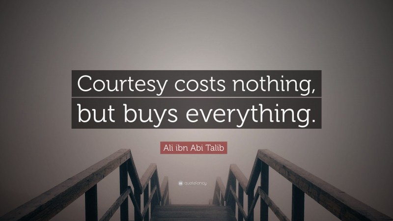 Ali ibn Abi Talib Quote: “Courtesy costs nothing, but buys everything.”