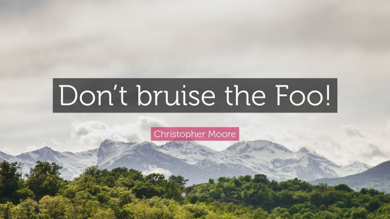 Christopher Moore Quote: “Don’t bruise the Foo!”