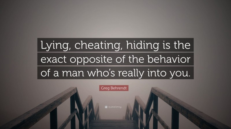 Greg Behrendt Quote: “Lying, cheating, hiding is the exact opposite of the behavior of a man who’s really into you.”