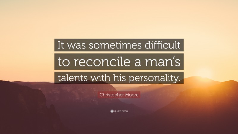 Christopher Moore Quote: “It was sometimes difficult to reconcile a man’s talents with his personality.”
