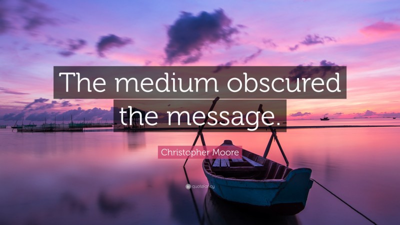 Christopher Moore Quote: “The medium obscured the message.”
