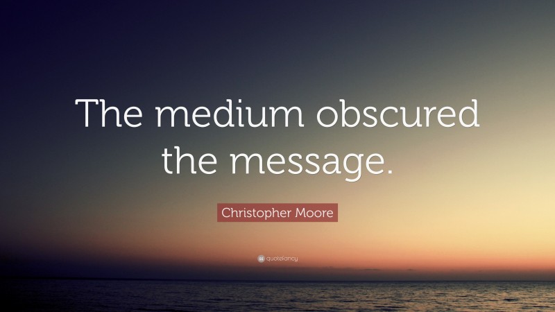Christopher Moore Quote: “The medium obscured the message.”
