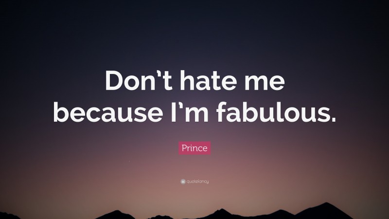Prince Quote: “Don’t hate me because I’m fabulous.”