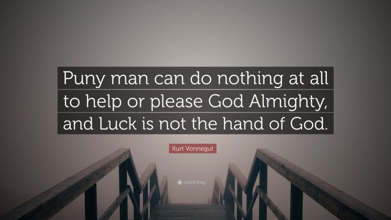 Kurt Vonnegut Quote: “Puny man can do nothing at all to help or please God Almighty, and Luck is not the hand of God.”
