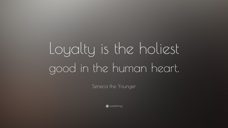 Seneca the Younger Quote: “Loyalty is the holiest good in the human heart.”