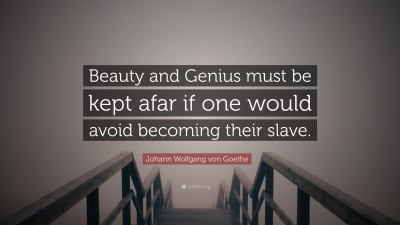 Johann Wolfgang von Goethe Quote: “Beauty and Genius must be kept afar if one would avoid becoming their slave.”