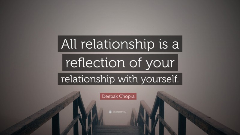 Deepak Chopra Quote: “All relationship is a reflection of your relationship with yourself.”