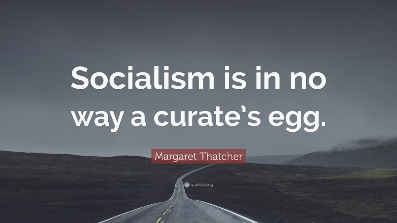 Margaret Thatcher Quote: “Socialism is in no way a curate’s egg.”