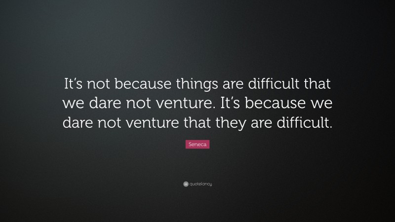 Seneca Quote: “It’s not because things are difficult that we dare not ...