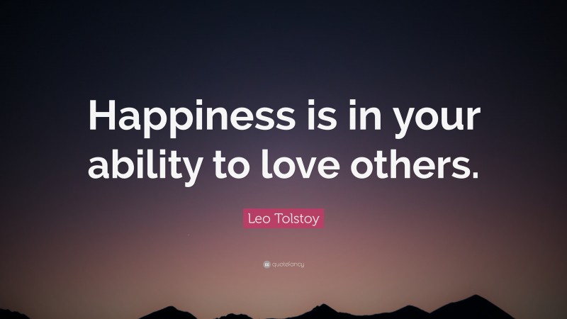 Leo Tolstoy Quote: “Happiness is in your ability to love others.”