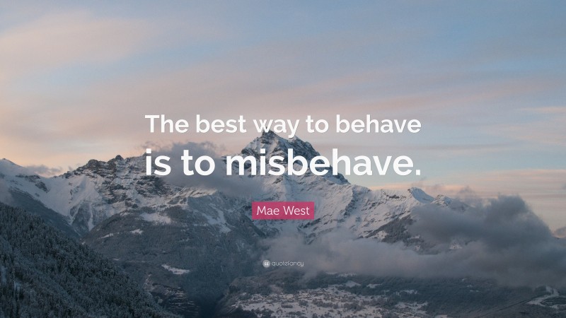 Mae West Quote: “The best way to behave is to misbehave.”