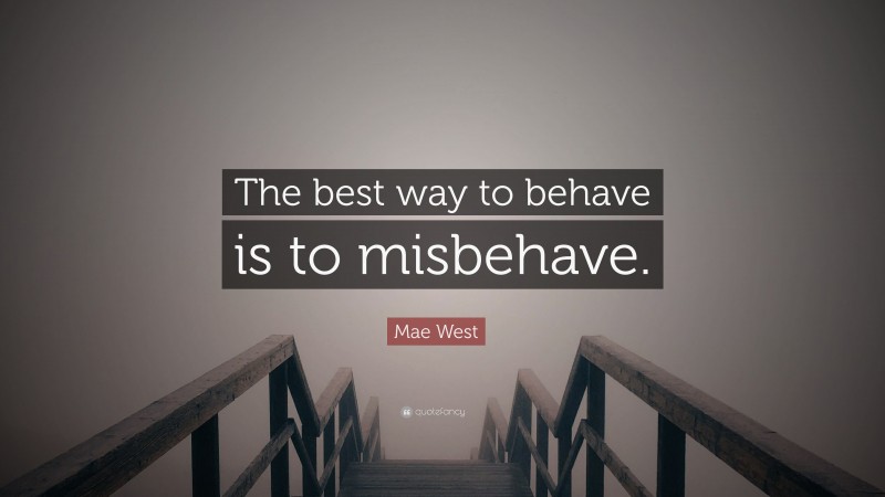 Mae West Quote: “The best way to behave is to misbehave.”