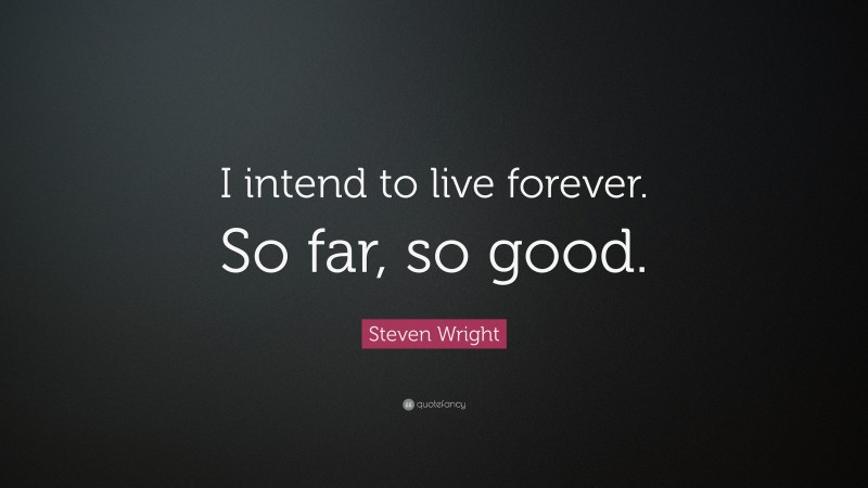 Steven Wright Quote: “I intend to live forever. So far, so good.”