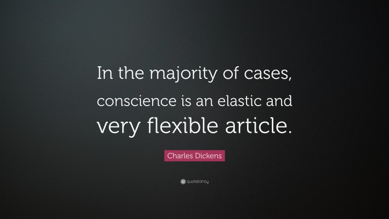 Charles Dickens Quote: “In the majority of cases, conscience is an elastic and very flexible article.”