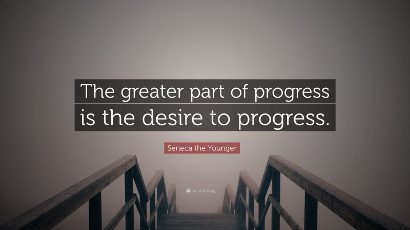 Seneca the Younger Quote: “The greater part of progress is the desire to progress.”