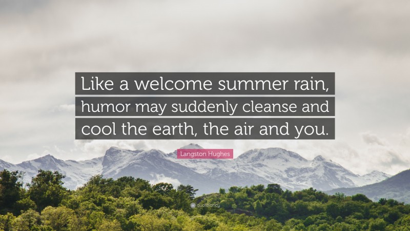 Langston Hughes Quote: “Like a welcome summer rain, humor may suddenly cleanse and cool the earth, the air and you.”